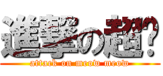 進撃の超喵 (attack on meow meow)