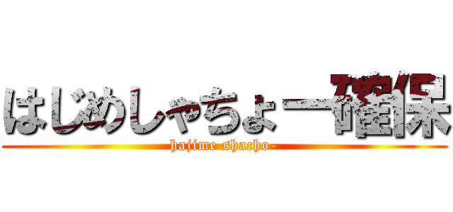 はじめしゃちょー確保 (hajime shacho-)