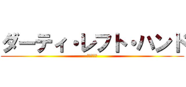 ダーティ・レフト・ハンド (汚ねぇ左手)