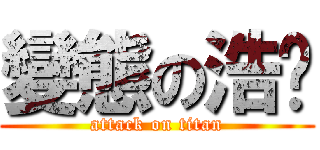 變態の浩瑋 (attack on titan)