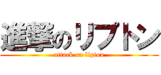 進撃のリプトン (attack on lipton)