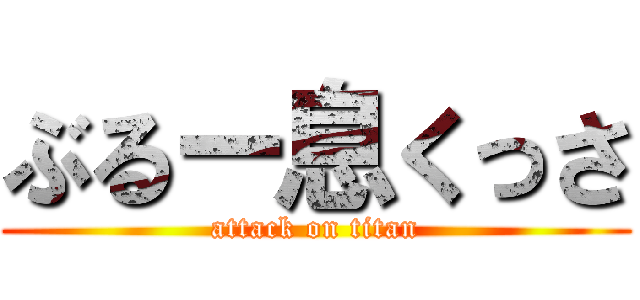 ぶるー息くっさ (attack on titan)