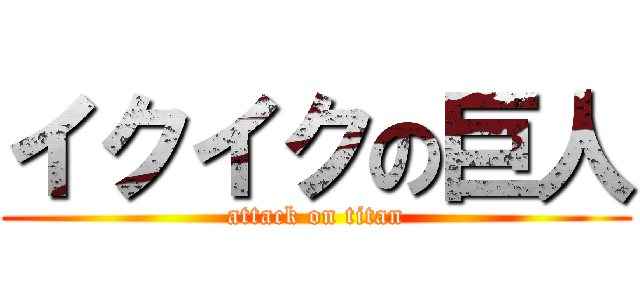 イクイクの巨人 (attack on titan)