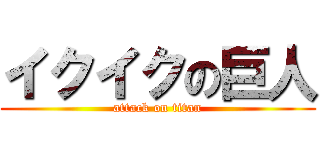 イクイクの巨人 (attack on titan)