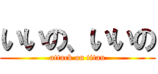 いいの、いいの (attack on titan)