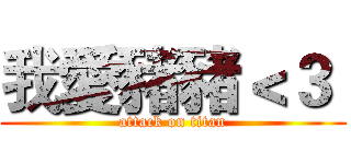 我愛豬豬＜３  (attack on titan)