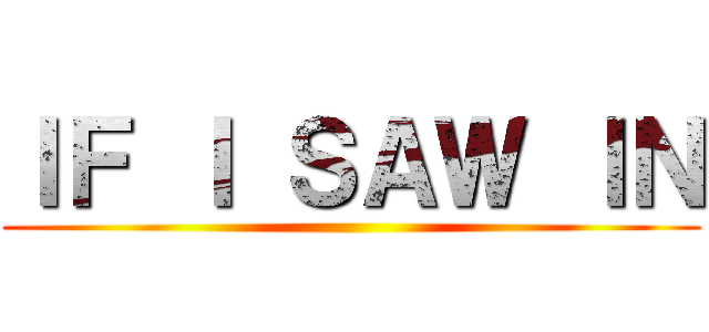 ＩＦ Ｉ ＳＡＷ ＩＮ ()