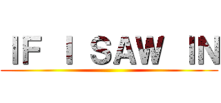 ＩＦ Ｉ ＳＡＷ ＩＮ ()