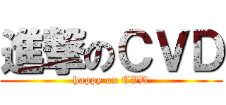 進撃のＣＶＤ (happy on CVD)