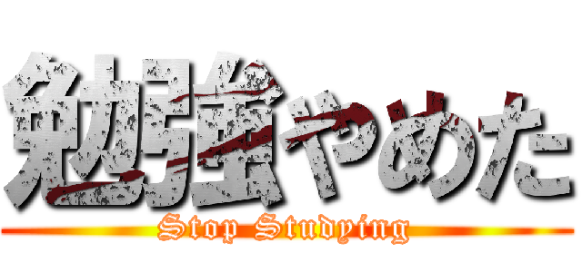 勉強やめた (Stop Studying)