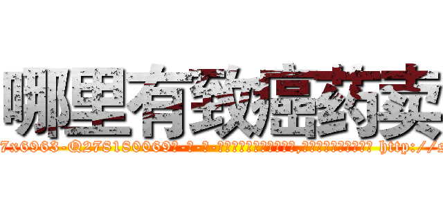 哪里有致癌药卖 (哪里有致癌药卖【电-186x2687x6963-Q278180069元-吉-药-业】我们做的是长期生意,靠的是老客户长期支持 http://sngk.net/X0pmcn
)