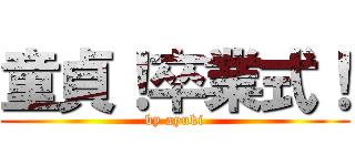 童貞！卒業式！ (by ayuki)