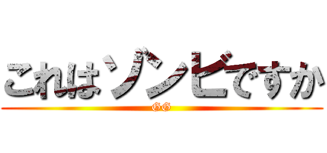 これはゾンビですか (GG)