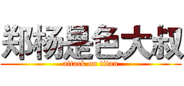郑杨是色大叔 (attack on titan)