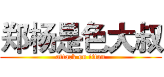 郑杨是色大叔 (attack on titan)