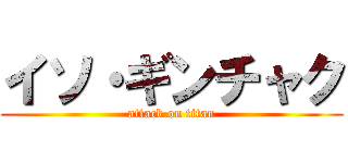 イソ・ギンチャク (attack on titan)