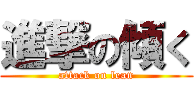 進撃の傾く (attack on lean)