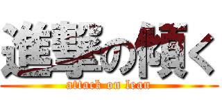 進撃の傾く (attack on lean)