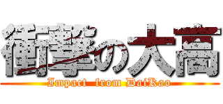 衝撃の大高 (Impact  from DaiKao)