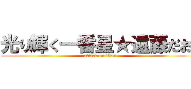 光り輝く一番星★遠藤だお〜 (attack on titan)