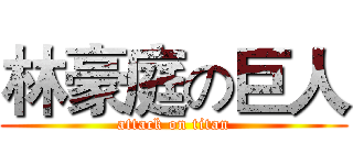 林豪庭の巨人 (attack on titan)