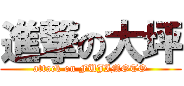 進撃の大坪 (attack on FUJIMOTO)