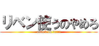 リベン使うのやめろ (attack on titan)