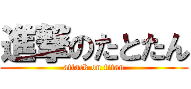 進撃のたとたん (attack on titan)