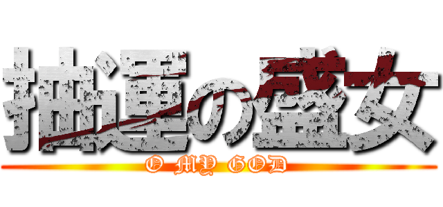 抽運の盛女 (O MY GOD)