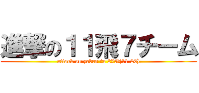 進撃の１１飛７チーム (attack on zebra in 27G(11.20))