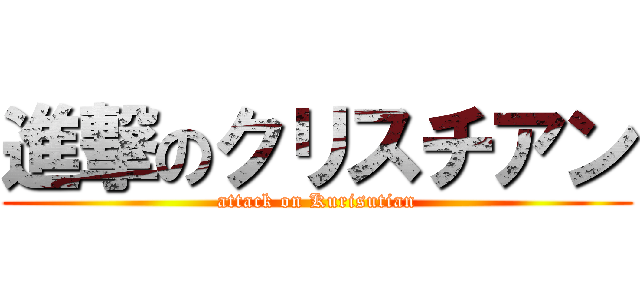 進撃のクリスチアン (attack on Kurisutian)
