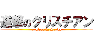 進撃のクリスチアン (attack on Kurisutian)