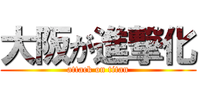 大阪が進撃化 (attack on titan)