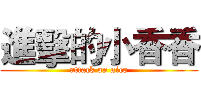 進擊的小香香 (attack on nico)