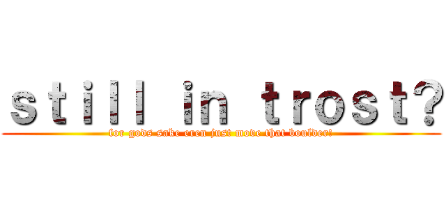 ｓｔｉｌｌ ｉｎ ｔｒｏｓｔ？ (for gods sake eren just move that boulder!)