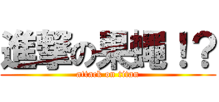 進撃の果蠅！？ (attack on titan)