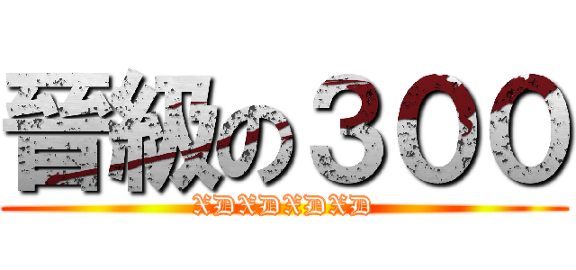 晉級の３００ (XDXDXDXD)