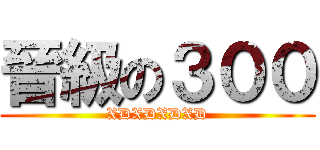 晉級の３００ (XDXDXDXD)