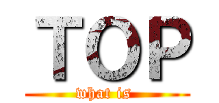 ＴＯＰ (what is )
