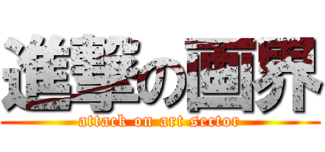 進撃の画界 (attack on art sector)