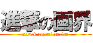 進撃の画界 (attack on art sector)