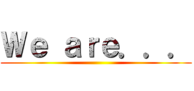 Ｗｅ ａｒｅ．．． ()