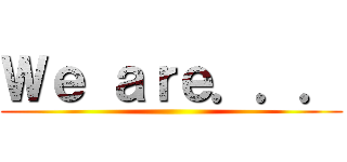 Ｗｅ ａｒｅ．．． ()