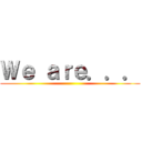 Ｗｅ ａｒｅ．．． ()