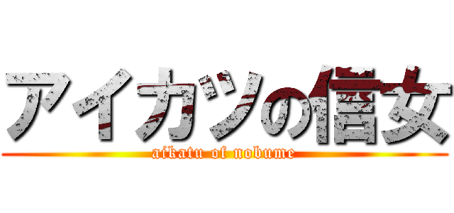 アイカツの信女 (aikatu of nobume)