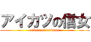 アイカツの信女 (aikatu of nobume)