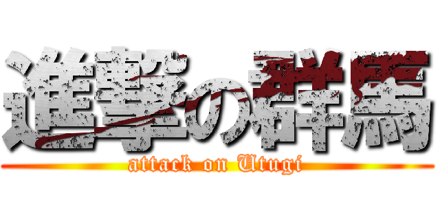 進撃の群馬 (attack on Utugi)