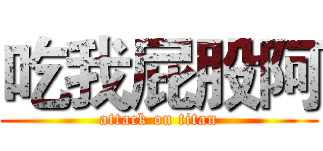 吃我屁股阿 (attack on titan)
