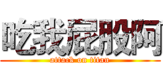 吃我屁股阿 (attack on titan)