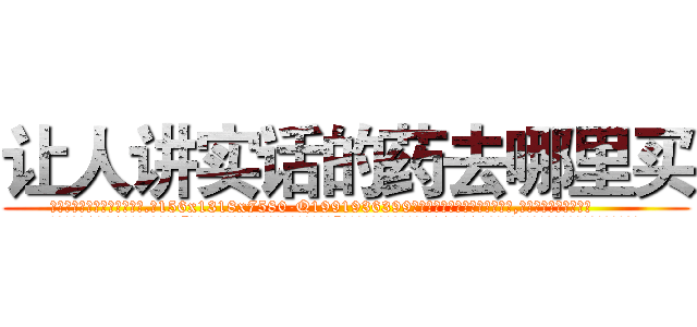 让人讲实话的药去哪里买 (让人讲实话的药去哪里买【电.话156x1318x7580-Q1991936399鑫宏药业】我们做的是长期生意,靠的是老客户长期支持
参考消息网2月20日报道 韩媒称，“剩女多、离婚率高的城市，房价一定会上涨。”这是中国经济学家金岩石2016年12月参加在上海举行的房地产相关论坛时说的话。
)